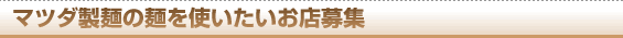 マツダ製麺の麺を使いたいお店募集