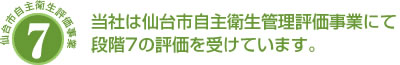 当社は仙台市自主衛生管理評価事業にて段階７の評価を受けています。
