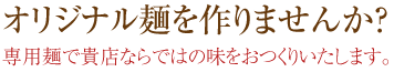 オリジナル麺を作りませんか？