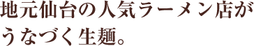 地元仙台の人気ラーメン店がうなづく生麺。
