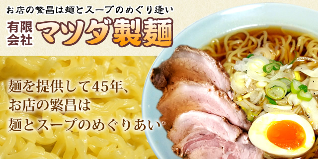 お店の繁昌は麺とスープのめぐり合い　有限会社マツダ製麺